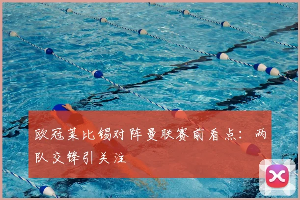 欧冠莱比锡对阵曼联赛前看点：两队交锋引关注