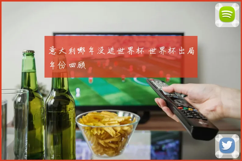 意大利哪年没进世界杯 世界杯出局年份回顾
