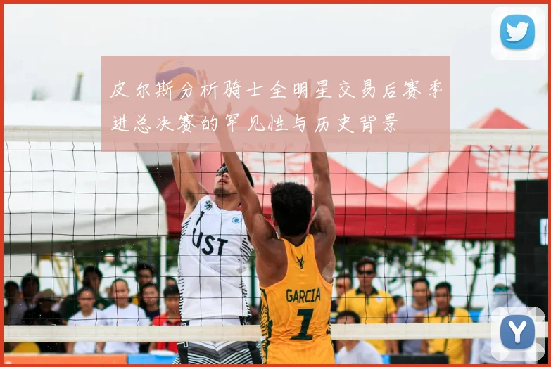 皮尔斯分析骑士全明星交易后赛季进总决赛的罕见性与历史背景