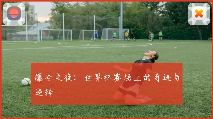 爆冷之夜：世界杯赛场上的奇迹与逆转