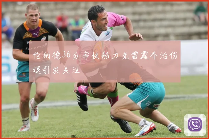 伦纳德36分率快船力克雷霆乔治伤退引发关注
