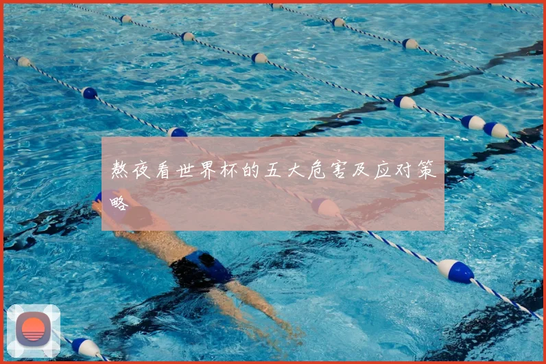 熬夜看世界杯的五大危害及应对策略