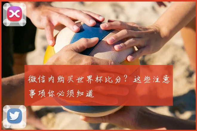 微信内购买世界杯比分？这些注意事项你必须知道