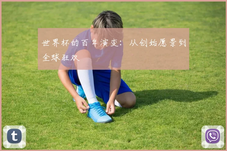 世界杯的百年演变：从创始愿景到全球狂欢
