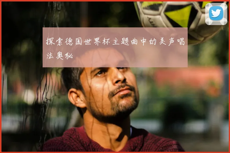 探索德国世界杯主题曲中的美声唱法奥秘