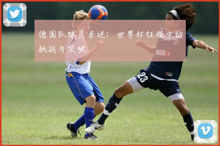 德国队球员亲述：世界杯征程中的挑战与突破