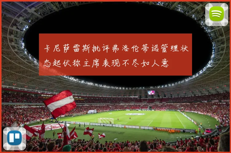 卡尼萨雷斯批评弗洛伦蒂诺管理状态起伏称主席表现不尽如人意
