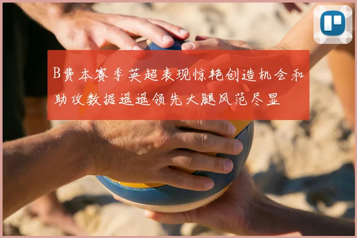 B费本赛季英超表现惊艳创造机会和助攻数据遥遥领先大腿风范尽显