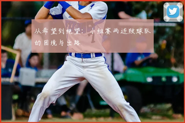 从希望到绝望：小组赛两连败球队的困境与出路