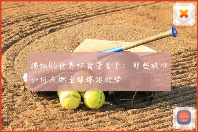 揭秘06世界杯背景音乐：那些旋律如何点燃全球球迷的梦