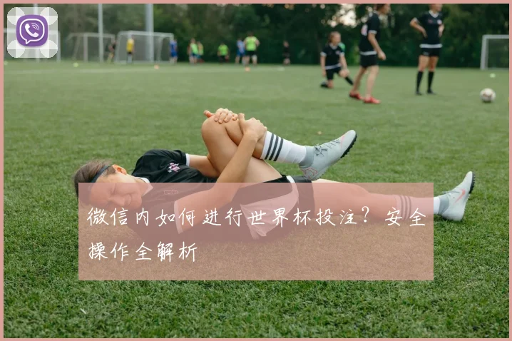 微信内如何进行世界杯投注？安全操作全解析
