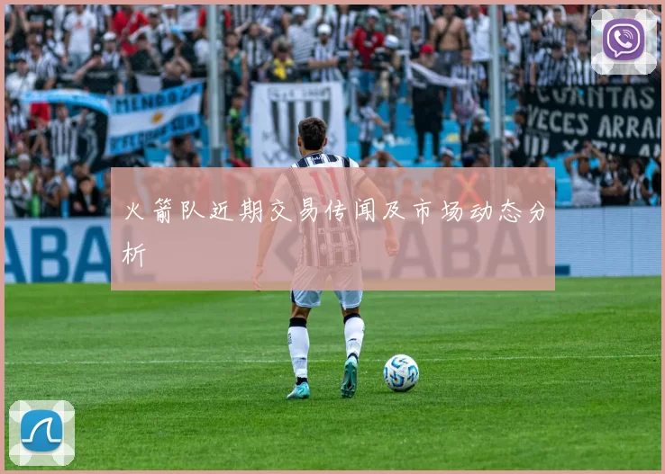 火箭队近期交易传闻及市场动态分析