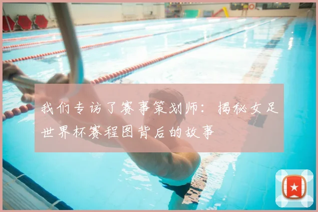 我们专访了赛事策划师：揭秘女足世界杯赛程图背后的故事