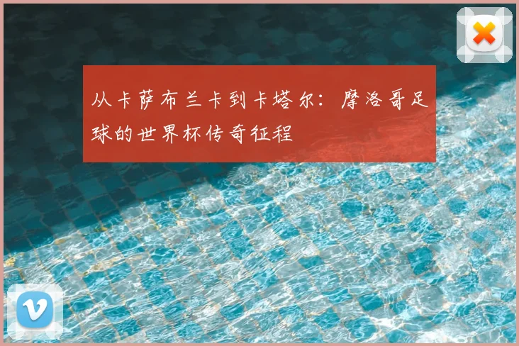 从卡萨布兰卡到卡塔尔：摩洛哥足球的世界杯传奇征程