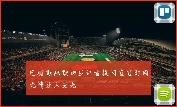 巴特勒幽默回应记者提问直言时间无情让人变老