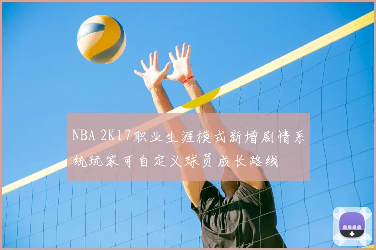 NBA 2K17职业生涯模式新增剧情系统玩家可自定义球员成长路线