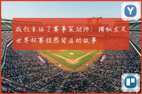 我们专访了赛事策划师：揭秘女足世界杯赛程图背后的故事