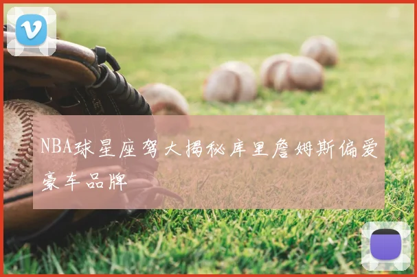 NBA球星座驾大揭秘库里詹姆斯偏爱豪车品牌