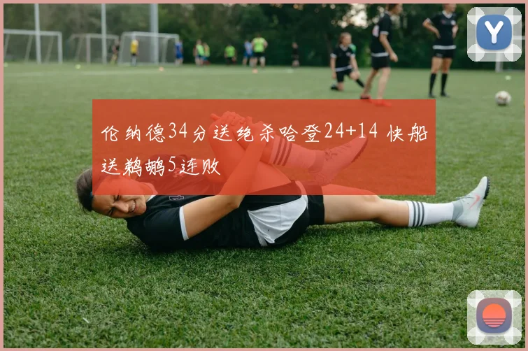 伦纳德34分送绝杀哈登24+14 快船送鹈鹕5连败