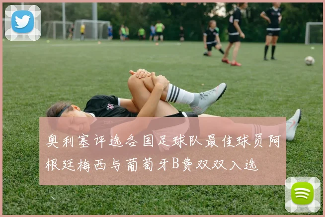 奥利塞评选各国足球队最佳球员阿根廷梅西与葡萄牙B费双双入选