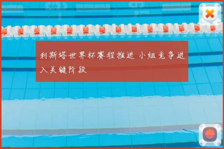 利斯塔世界杯赛程推进 小组竞争进入关键阶段