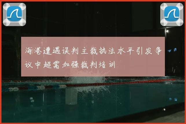 海港遭遇误判主裁执法水平引发争议中超需加强裁判培训