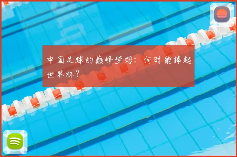 中国足球的巅峰梦想:何时能捧起世界杯?