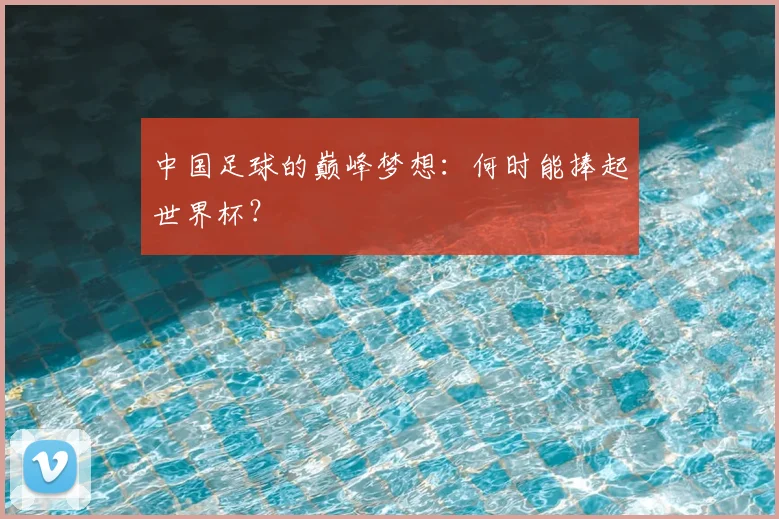 中国足球的巅峰梦想：何时能捧起世界杯？