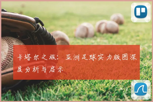 卡塔尔之旅：亚洲足球实力版图深度分析与启示