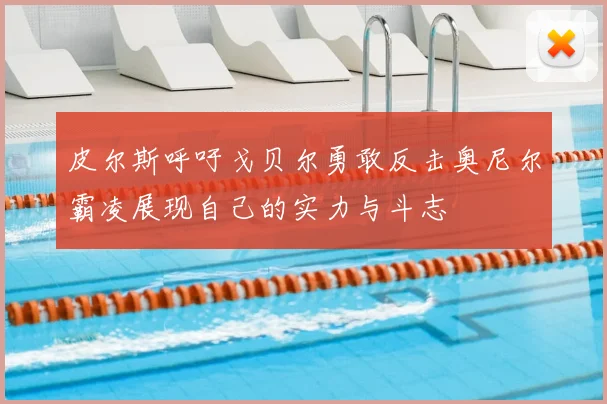 皮尔斯呼吁戈贝尔勇敢反击奥尼尔霸凌展现自己的实力与斗志
