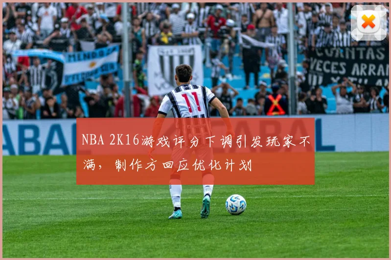 NBA 2K16游戏评分下调引发玩家不满，制作方回应优化计划