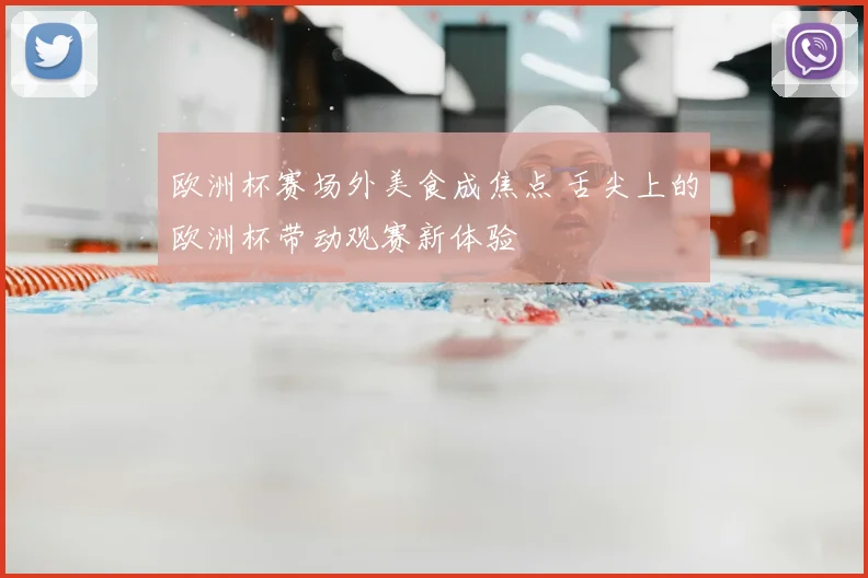 欧洲杯赛场外美食成焦点 舌尖上的欧洲杯带动观赛新体验