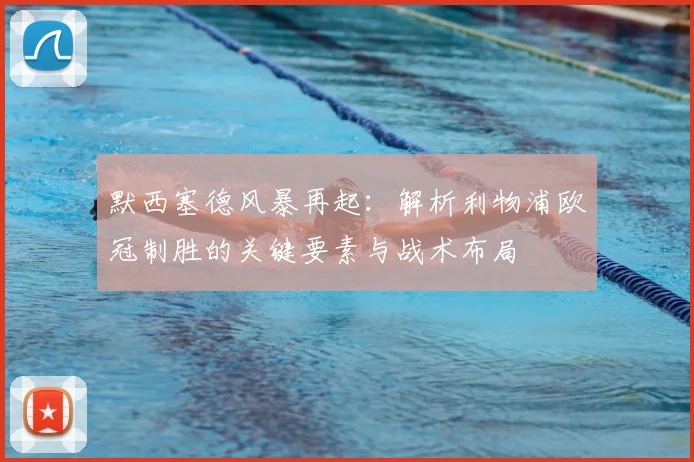 默西塞德风暴再起:解析利物浦欧冠制胜的关键要素与战术布局