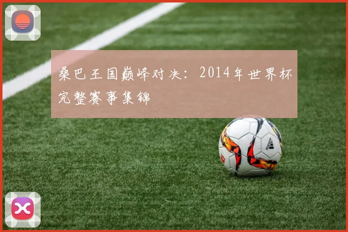 桑巴王国巅峰对决：2014年世界杯完整赛事集锦