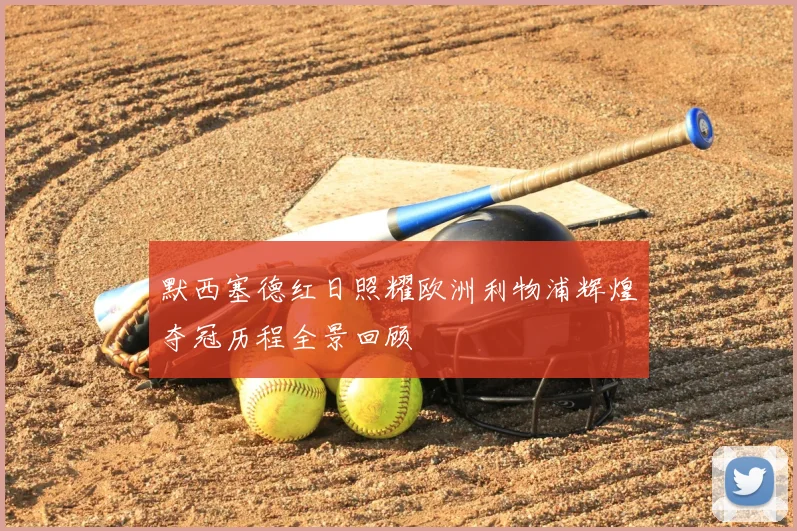 默西塞德红日照耀欧洲利物浦辉煌夺冠历程全景回顾