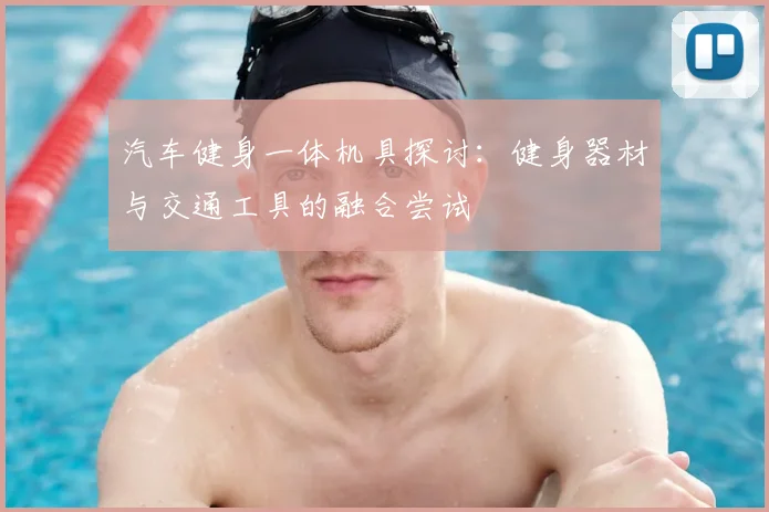 汽车健身一体机具探讨:健身器材与交通工具的融合尝试