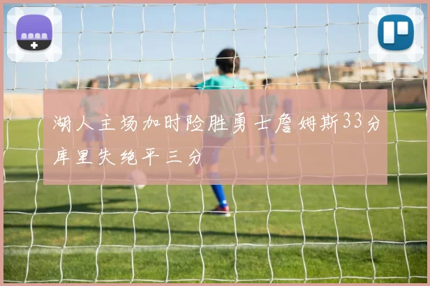 湖人主场加时险胜勇士詹姆斯33分库里失绝平三分