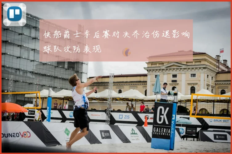 快船爵士季后赛对决乔治伤退影响球队攻防表现