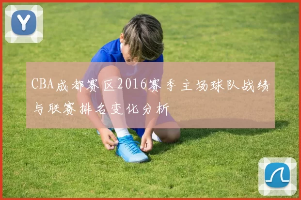 CBA成都赛区2016赛季主场球队战绩与联赛排名变化分析
