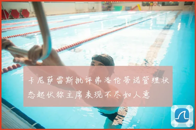 卡尼萨雷斯批评弗洛伦蒂诺管理状态起伏称主席表现不尽如人意
