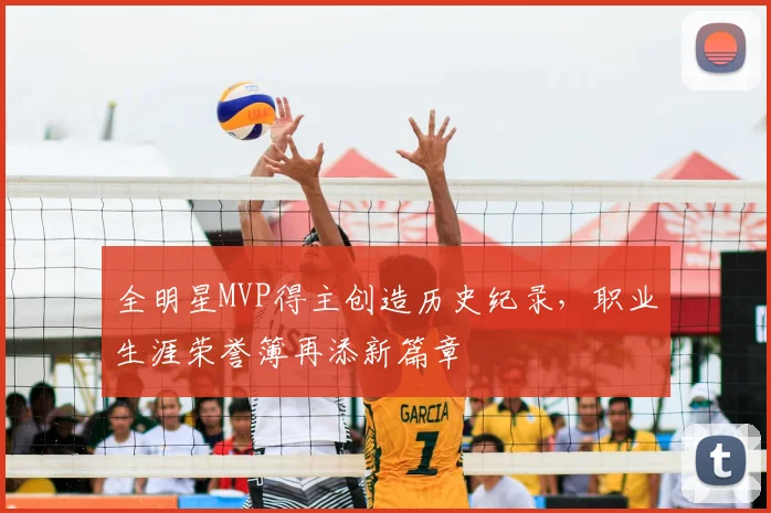 全明星MVP得主创造历史纪录，职业生涯荣誉簿再添新篇章