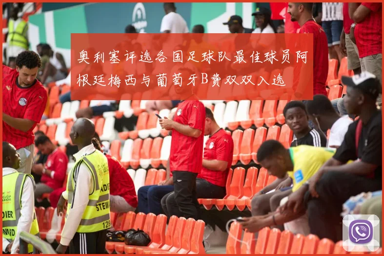 奥利塞评选各国足球队最佳球员阿根廷梅西与葡萄牙B费双双入选