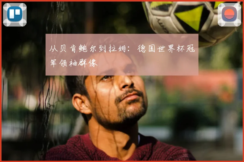 从贝肯鲍尔到拉姆：德国世界杯冠军领袖群像
