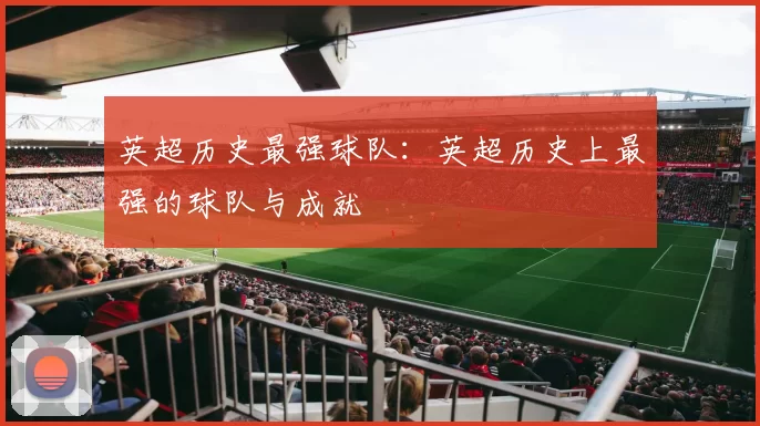 英超历史最强球队：英超历史上最强的球队与成就