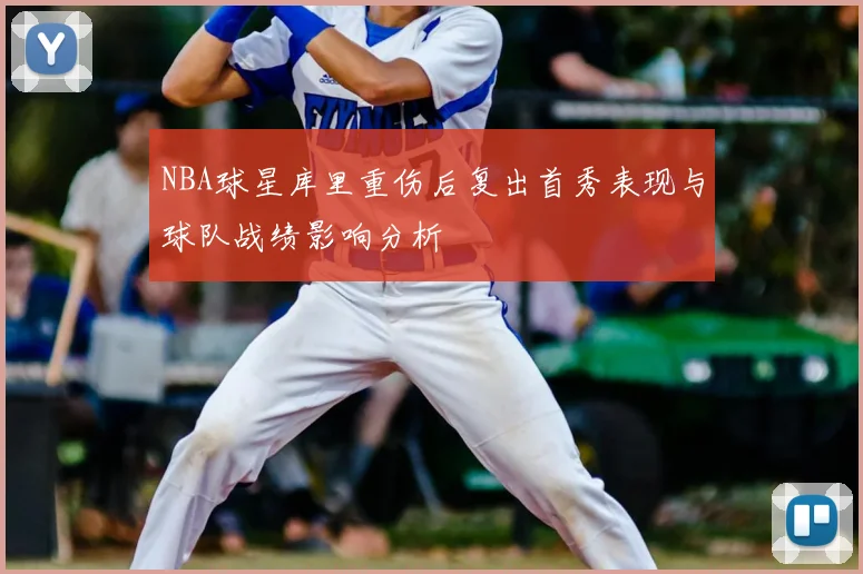 NBA球星库里重伤后复出首秀表现与球队战绩影响分析
