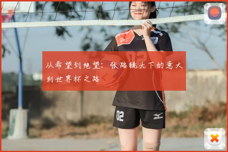从希望到绝望：张路镜头下的意大利世界杯之路