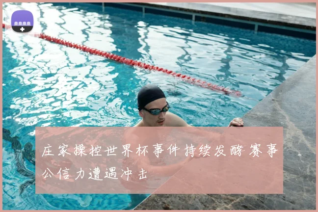 庄家操控世界杯事件持续发酵 赛事公信力遭遇冲击