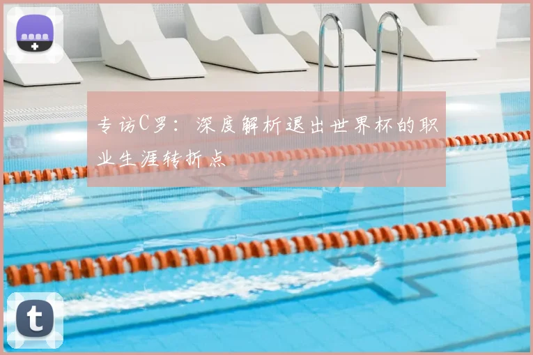 专访C罗：深度解析退出世界杯的职业生涯转折点