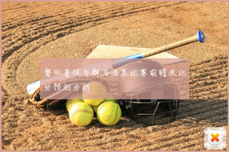 磐田喜悦与群马温泉比赛前瞻及比分预测分析