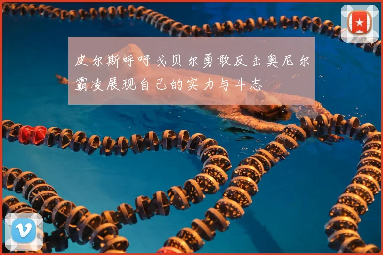 皮尔斯呼吁戈贝尔勇敢反击奥尼尔霸凌展现自己的实力与斗志